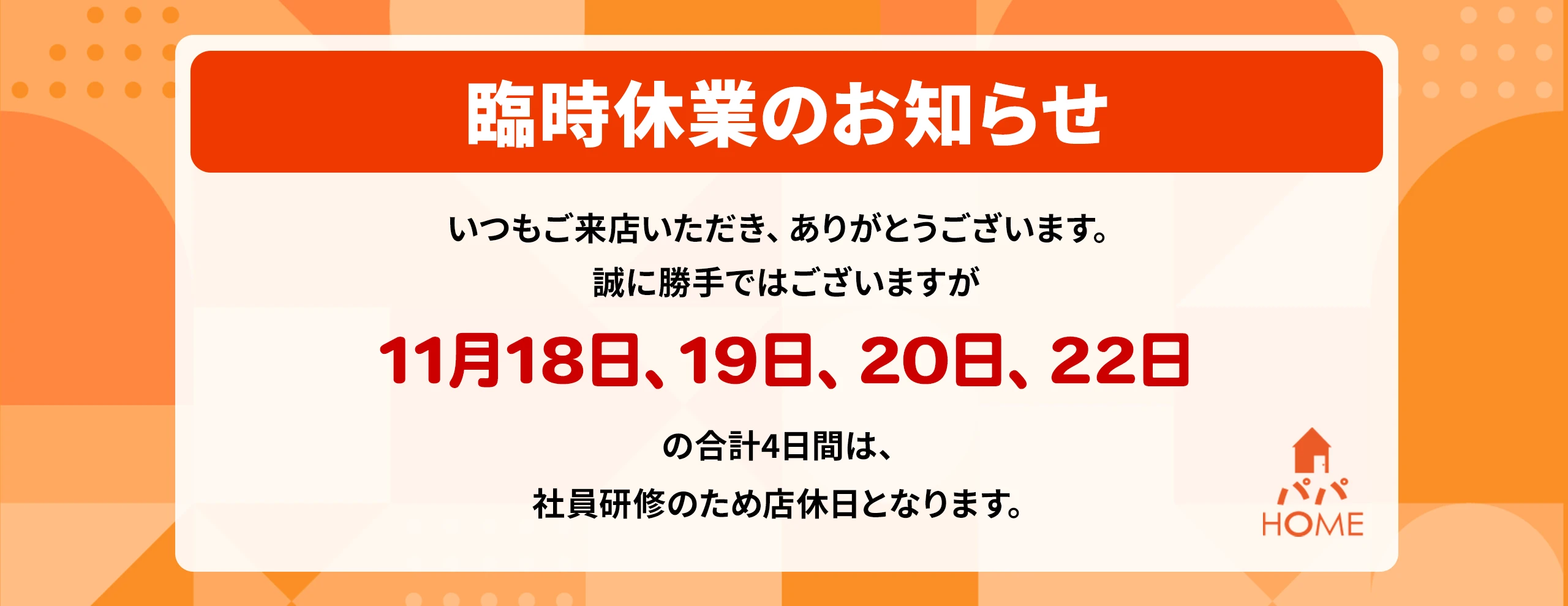 「11月18日、19日、20日、22日」の合計4日間は、社員研修のため店休日となります。